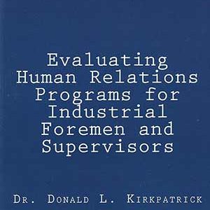 Evaluating Human Relations Programs for Industrial Foremen and Supervisors by Dr. Don Kirkpatrick